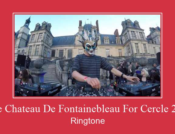Live Chateau De Fontainebleau For Cercle 2017 Ringtone Download Proste.