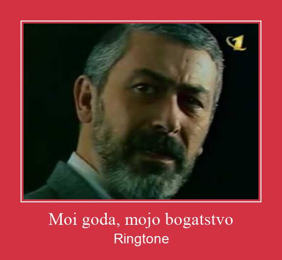 Moi Goda, Mojo Bogatstvo Рингтоне Бесплатно бесплатно