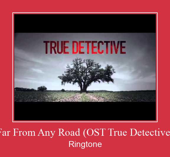 Far From Any Road (OST True Detective) रिंगटोन मुफ्त डाउनलोड करें